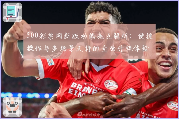 500彩票网新版功能亮点解析：便捷操作与多场景支持的全面升级体验