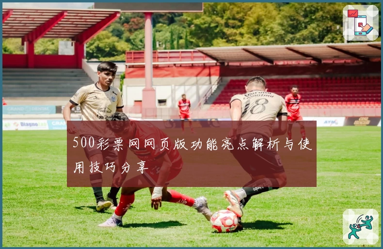 500彩票网网页版功能亮点解析与使用技巧分享
