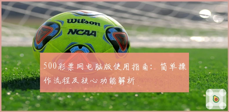 500彩票网电脑版使用指南：简单操作流程及核心功能解析