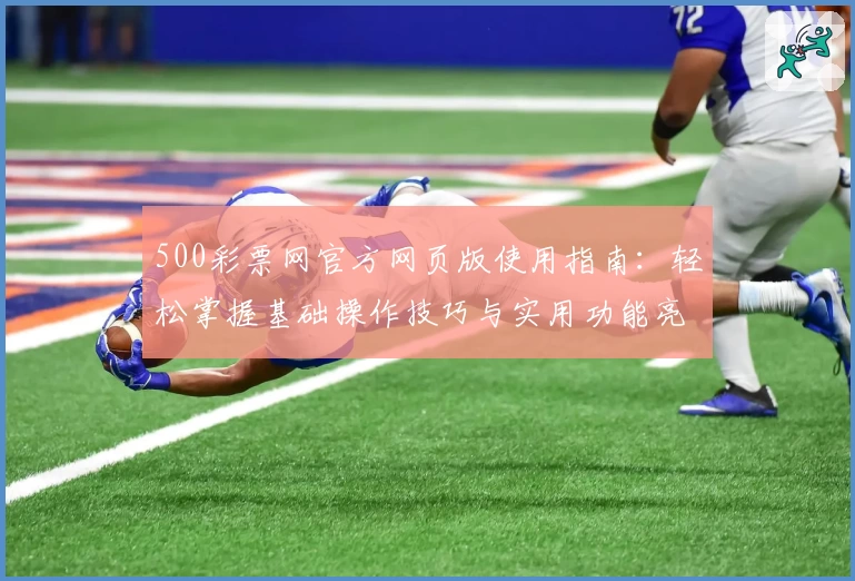 500彩票网官方网页版使用指南:轻松掌握基础操作技巧与实用功能亮点解析