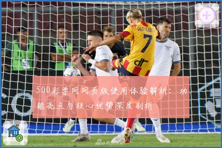 500彩票网网页版使用体验解析：功能亮点与核心优势深度剖析