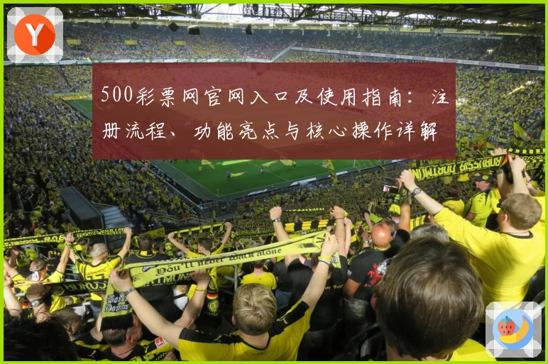 500彩票网官网入口及使用指南：注册流程、功能亮点与核心操作详解