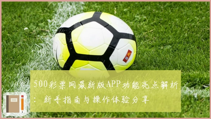 500彩票网最新版APP功能亮点解析：新手指南与操作体验分享