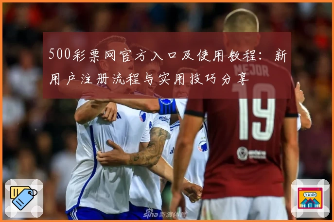 500彩票网官方入口及使用教程：新用户注册流程与实用技巧分享