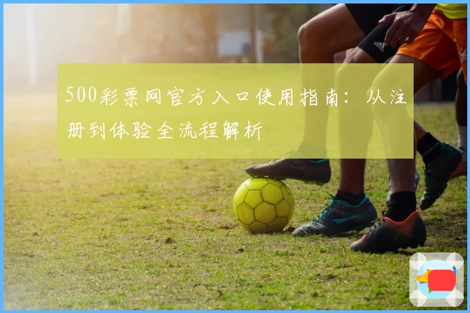 500彩票网官方入口使用指南:从注册到体验全流程解析