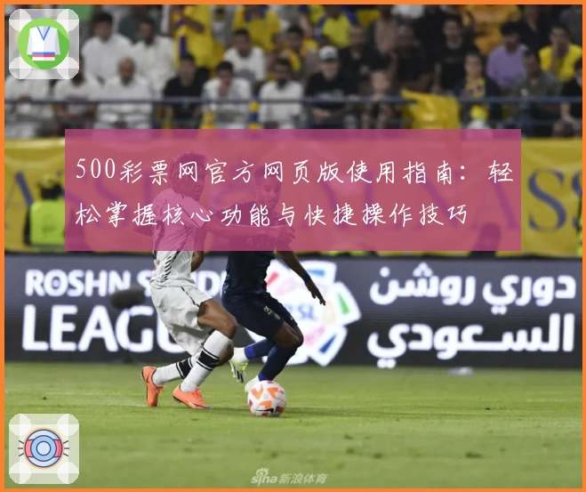 500彩票网官方网页版使用指南:轻松掌握核心功能与快捷操作技巧
