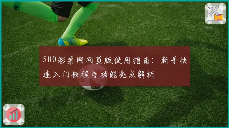500彩票网网页版使用指南：新手快速入门教程与功能亮点解析